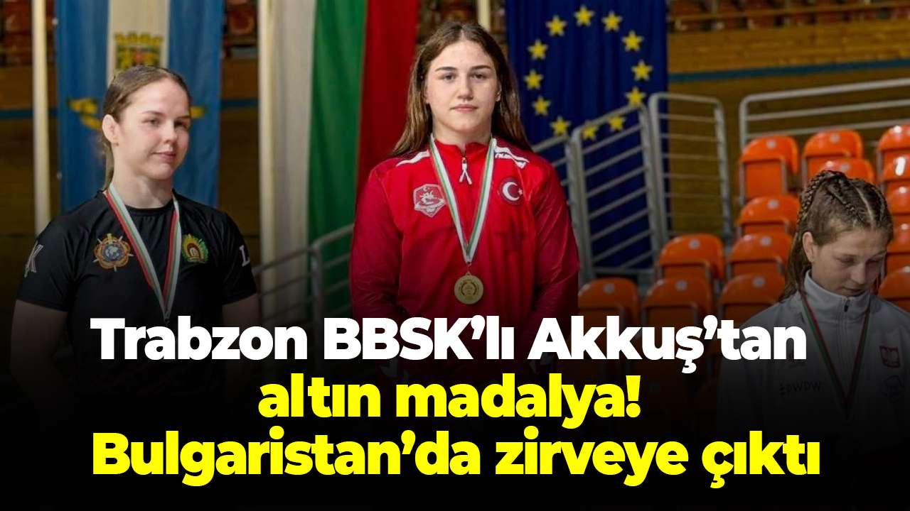 Trabzon BBSK’lı Beyzanur Akkuş’tan altın madalya! Bulgaristan’da zirveye çıktı