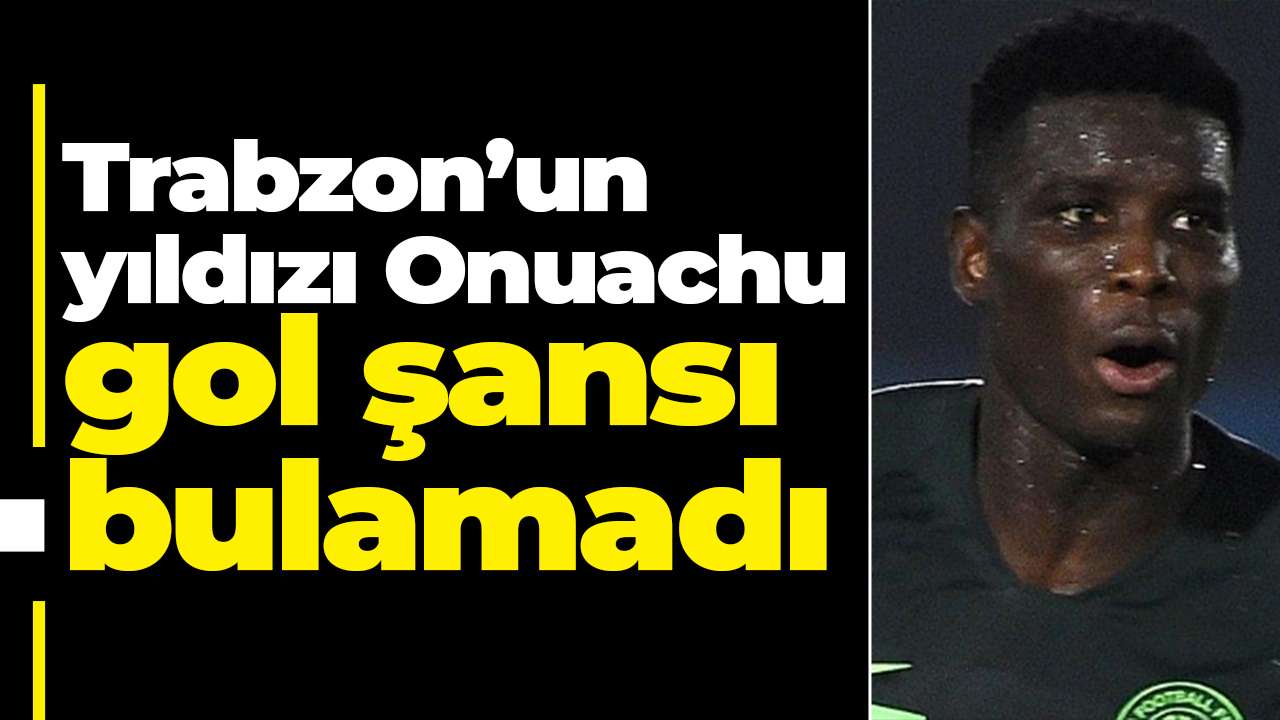 Trabzon’un yıldızı Onuachu gol şansı bulamadı