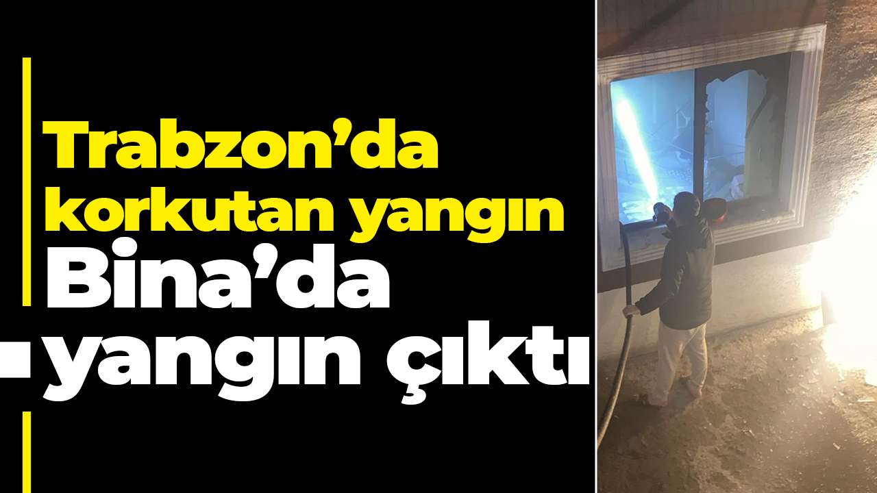 Trabzon’da korkutan yangın: Bina’da yangın çıktı