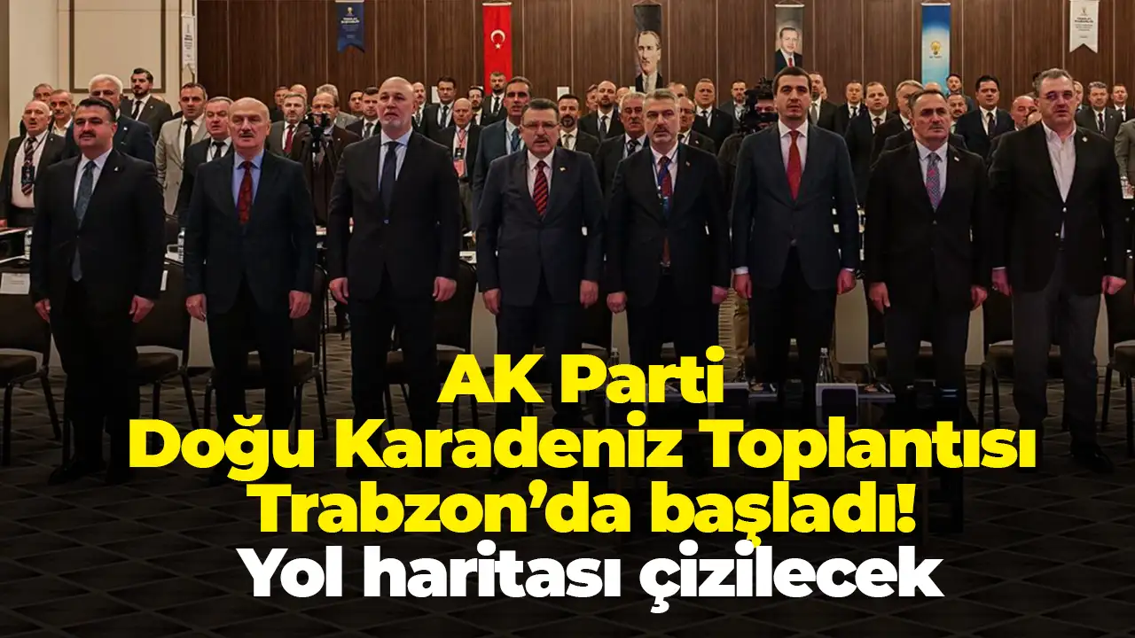 AK Parti Doğu Karadeniz Toplantısı Trabzon’da başladı: Yol haritası çizilecek