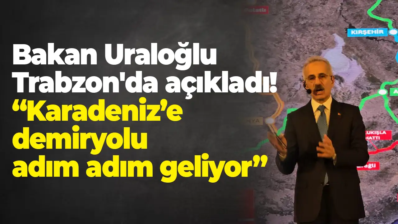 Bakan Uraloğlu Trabzon'da açıkladı: “Karadeniz’e demiryolu adım adım geliyor”