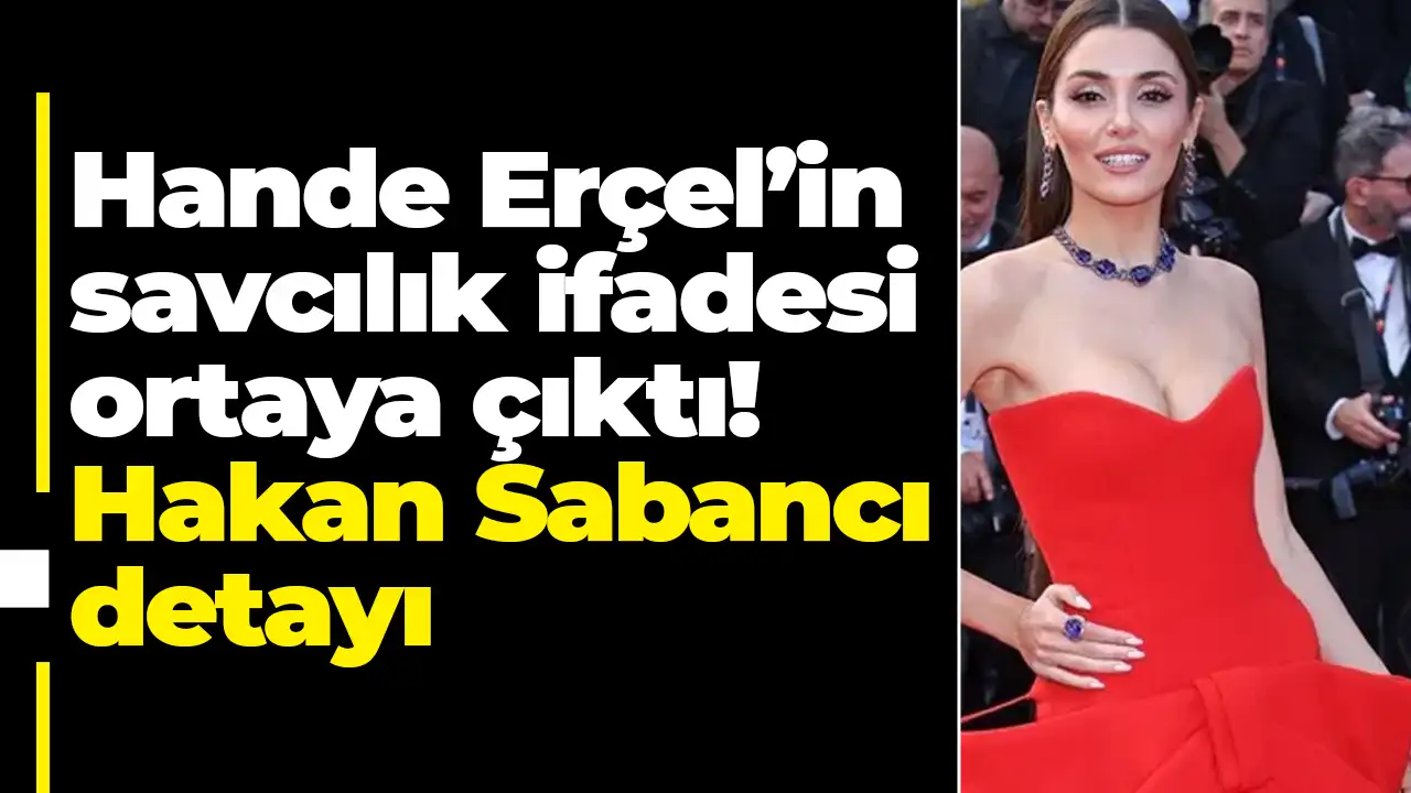 Hande Erçel’in savcılık ifadesi ortaya çıktı: Hakan Sabancı detayı