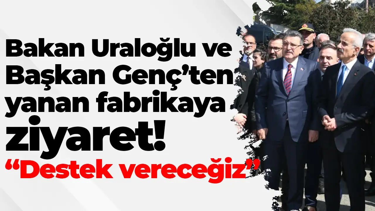 Bakan Uraloğlu ve Başkan Genç’ten yanan fabrikaya ziyaret