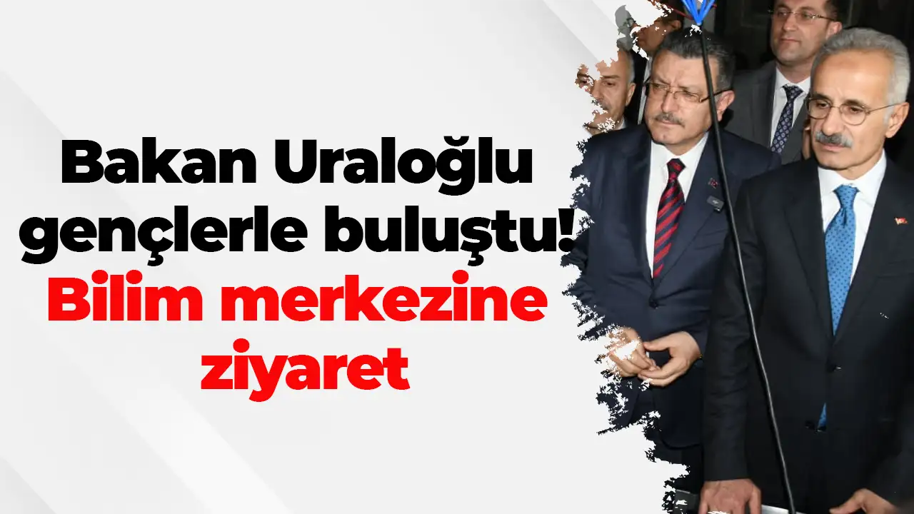 Bakan Uraloğlu gençlerle buluştu: Bilim merkezine ziyaret