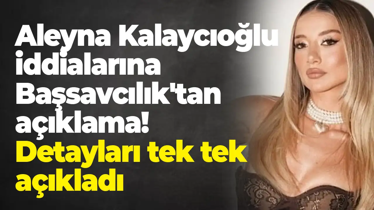 Aleyna Kalaycıoğlu iddialarına Başsavcılık'tan açıklama: Detayları tek tek açıkladı