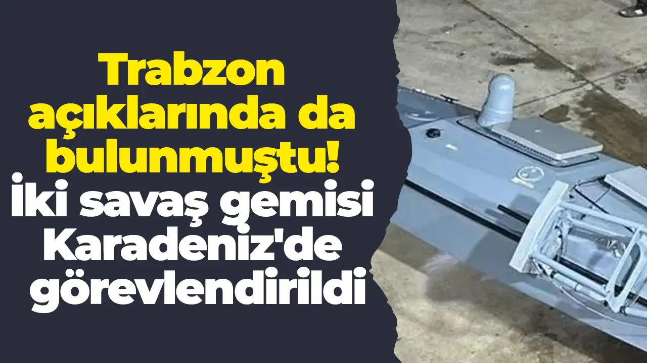 Trabzon açıklarında da bulunmuştu: İki savaş gemisi Karadeniz'de görevlendirildi