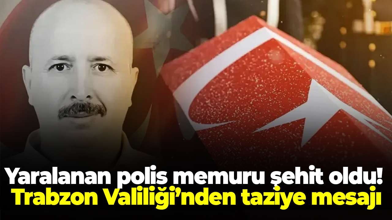 Mersin’de yaralanan polis memuru şehit oldu! Trabzon Valiliği’nden taziye mesajı