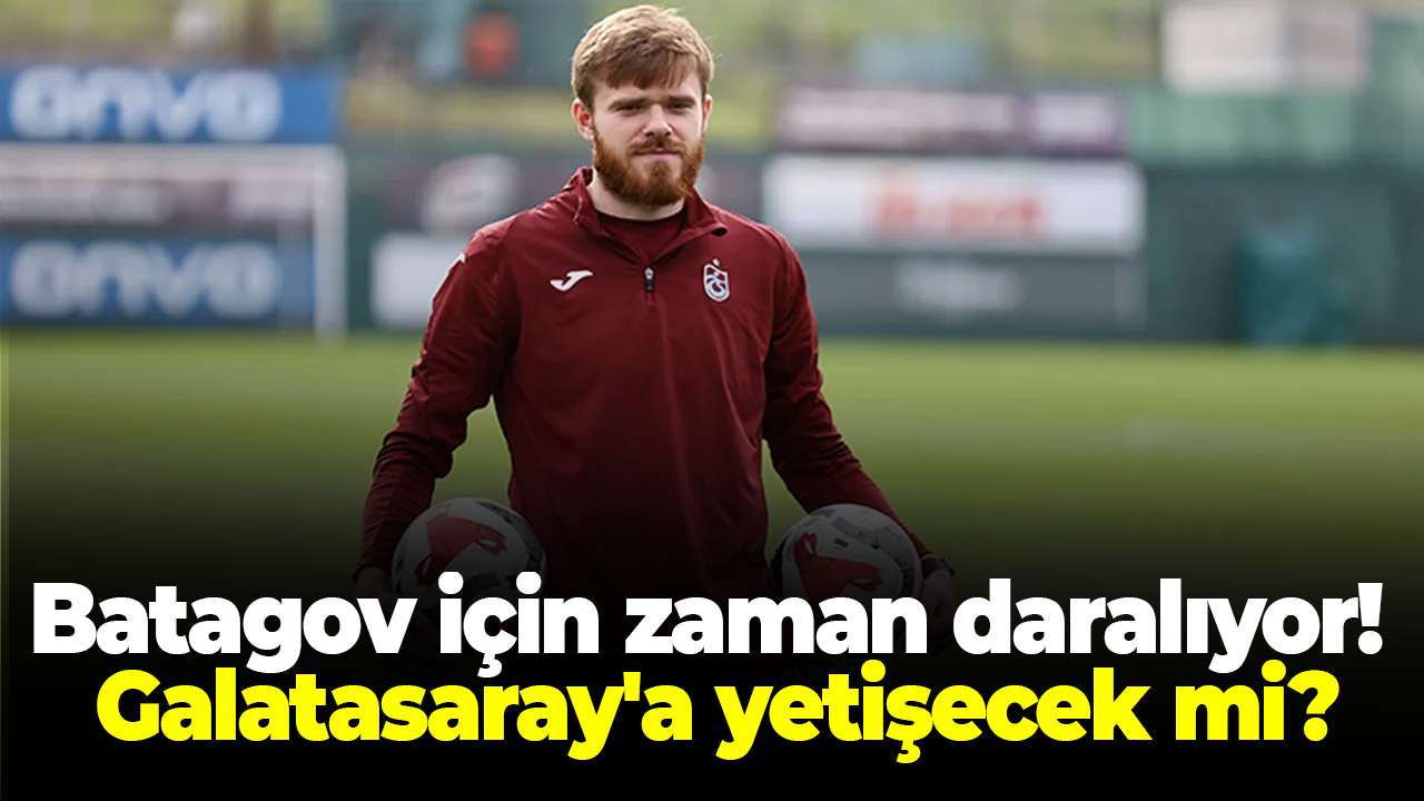 Trabzonspor'da Batagov için zaman daralıyor! Galatasaray'a yetişecek mi?