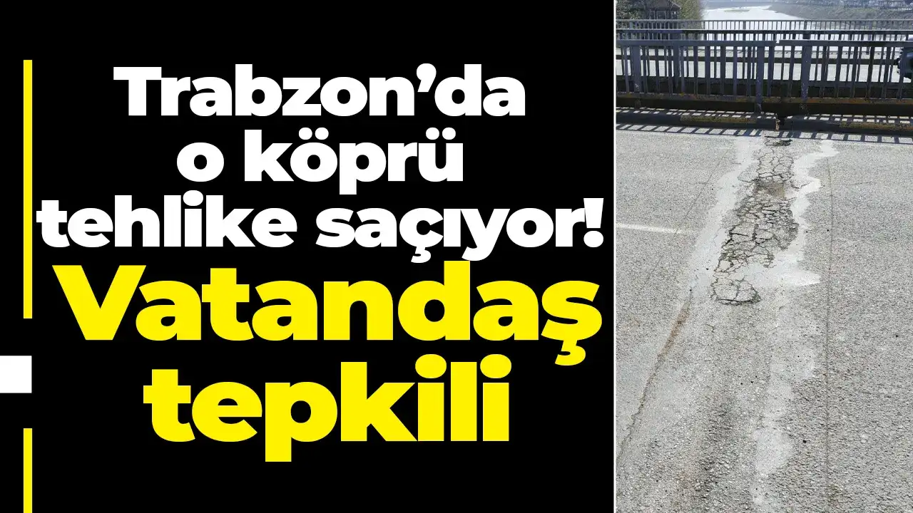 Trabzon’da o köprü tehlike saçıyor: Vatandaş tepkili