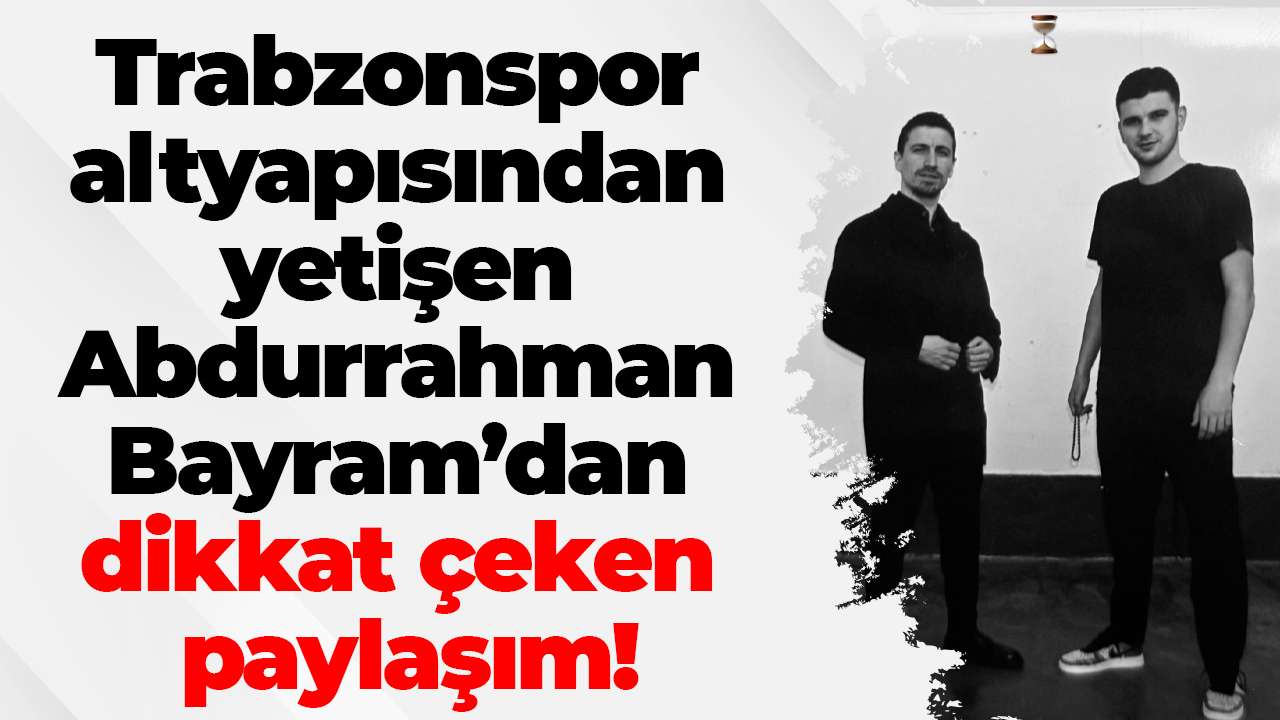 Trabzonspor altyapısından yetişen Abdurrahman Bayram’dan dikkat çeken paylaşım!