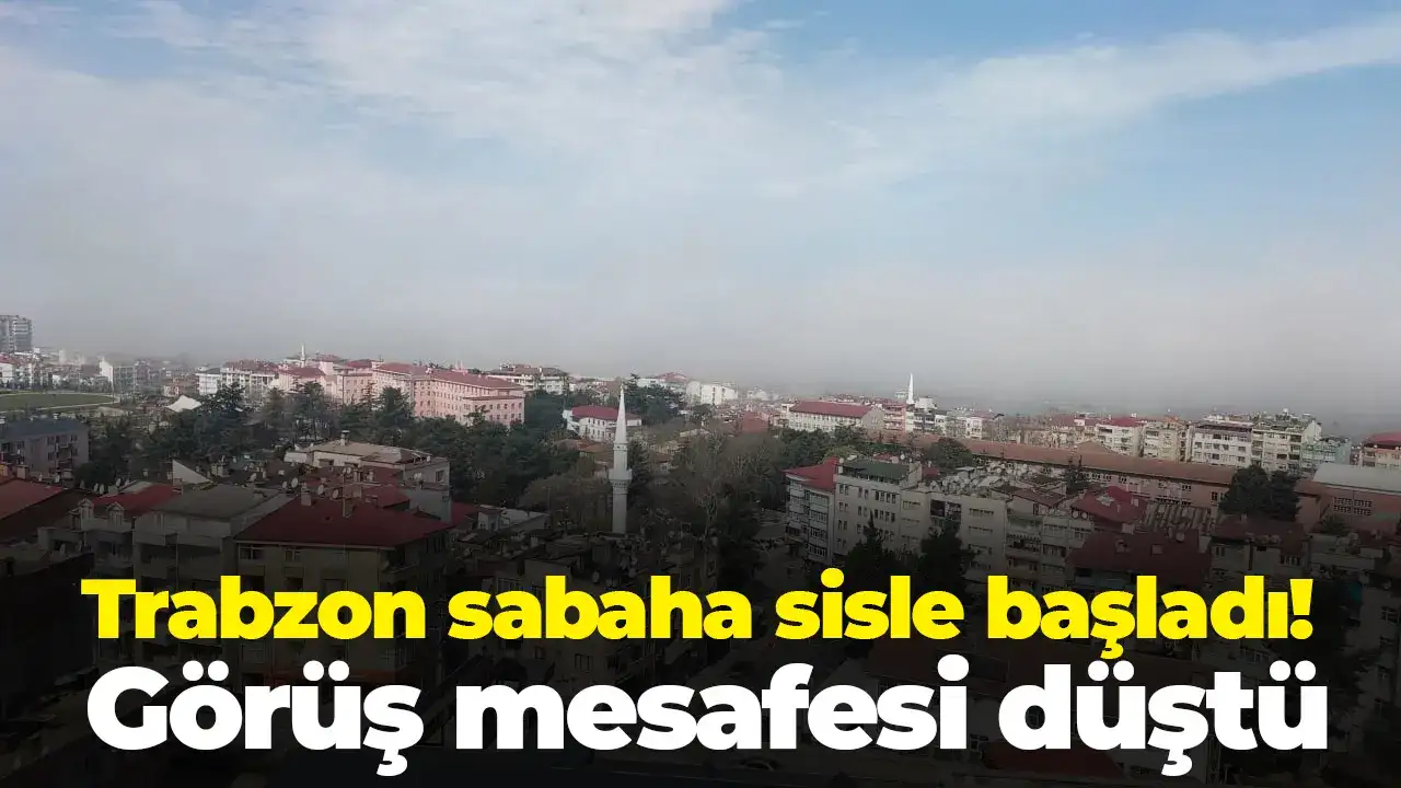 Trabzon sabaha sisle başladı: Görüş mesafesi düştü