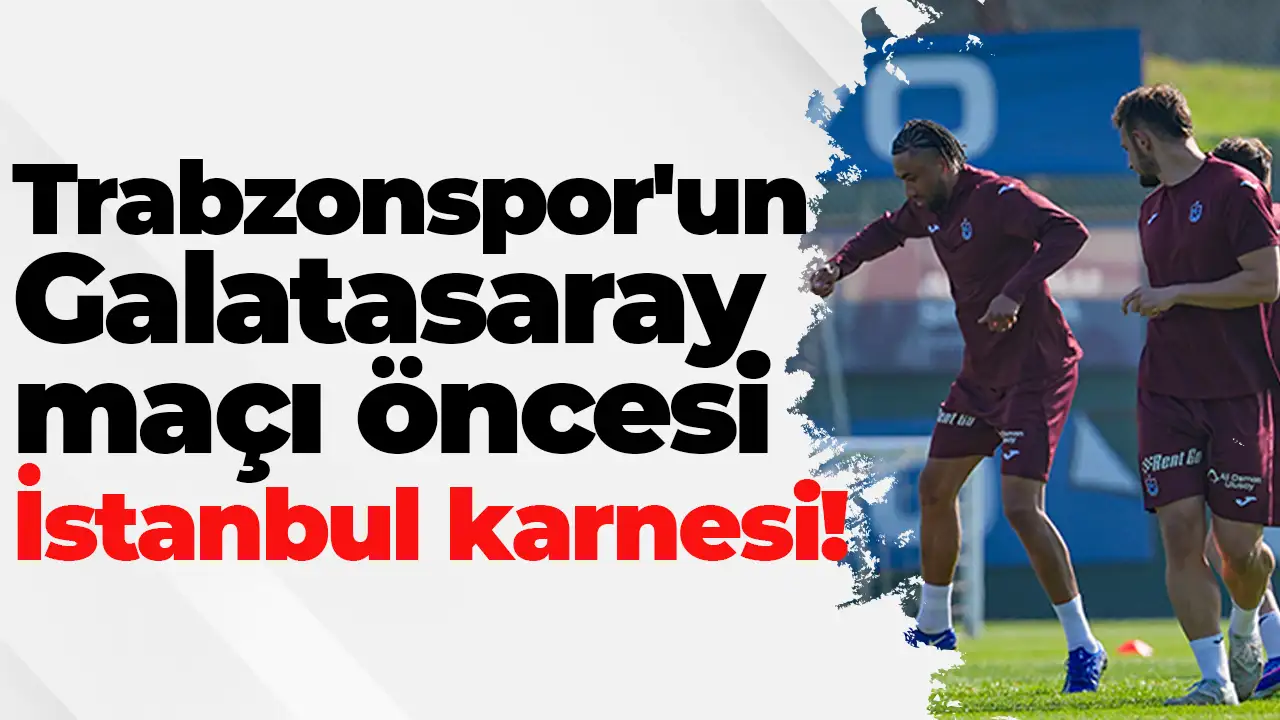 Trabzonspor'un Galatasaray maçı öncesi İstanbul karnesi