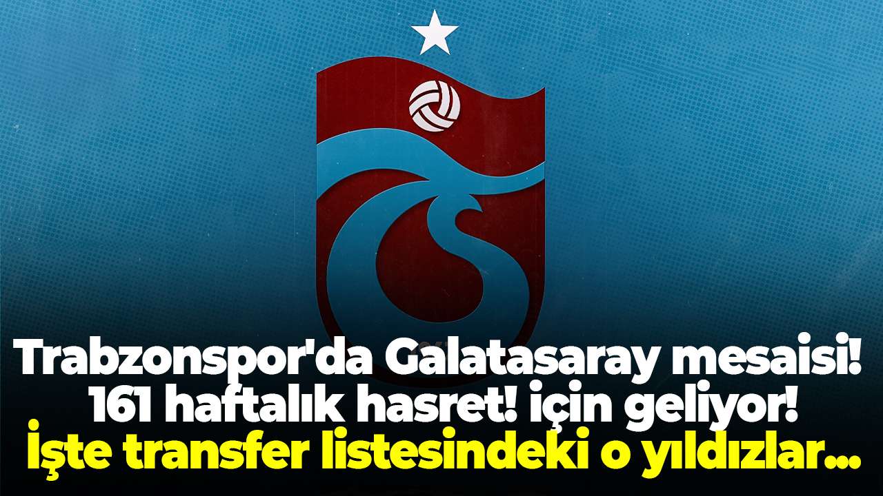 Trabzonspor'da Galatasaray mesaisi! 161 haftalık hasret! için geliyor: İşte transfer listesindeki o yıldızlar...