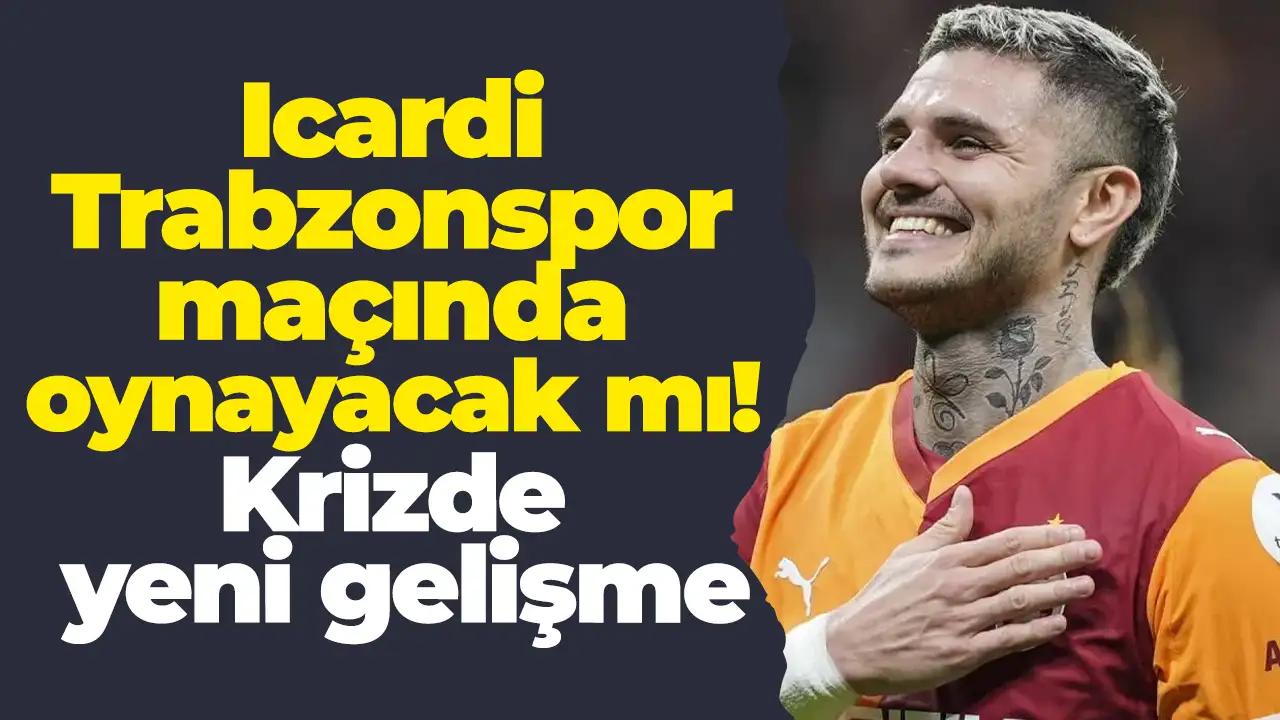 Icardi Trabzonspor maçında oynayacak mı! Krizde yeni gelişme