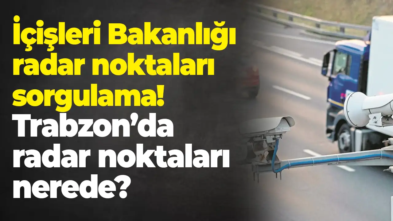 İçişleri Bakanlığı radar noktaları sorgulama: Trabzon'da radar noktaları nerede?
