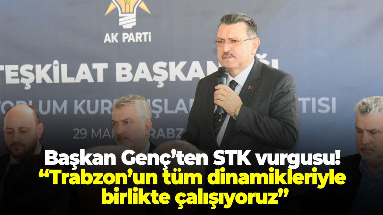 Başkan Genç’ten STK vurgusu! “Trabzon’un tüm dinamikleriyle birlikte çalışıyoruz”