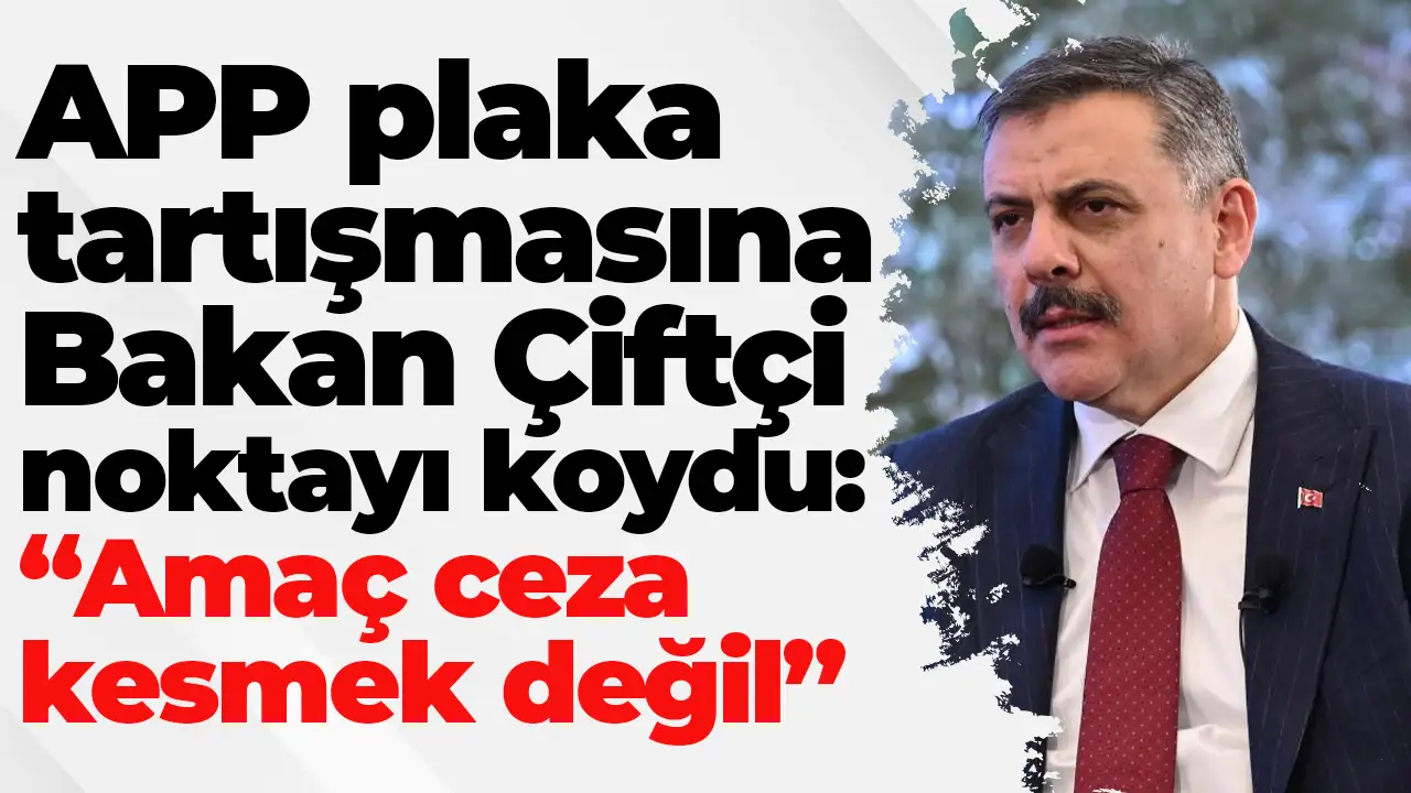 APP plaka tartışmasına Bakan Çiftçi noktayı koydu: “Amaç ceza kesmek değil”