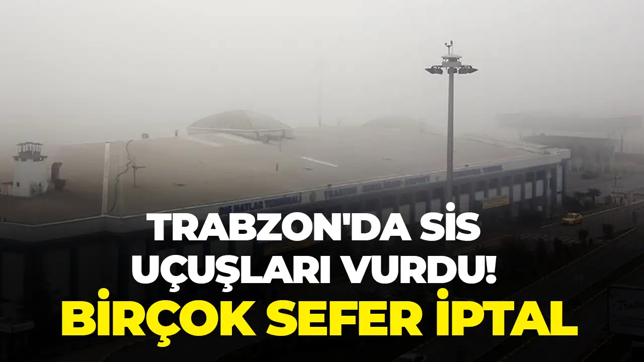 Trabzon'da sis uçuşları vurdu: Birçok sefer iptal