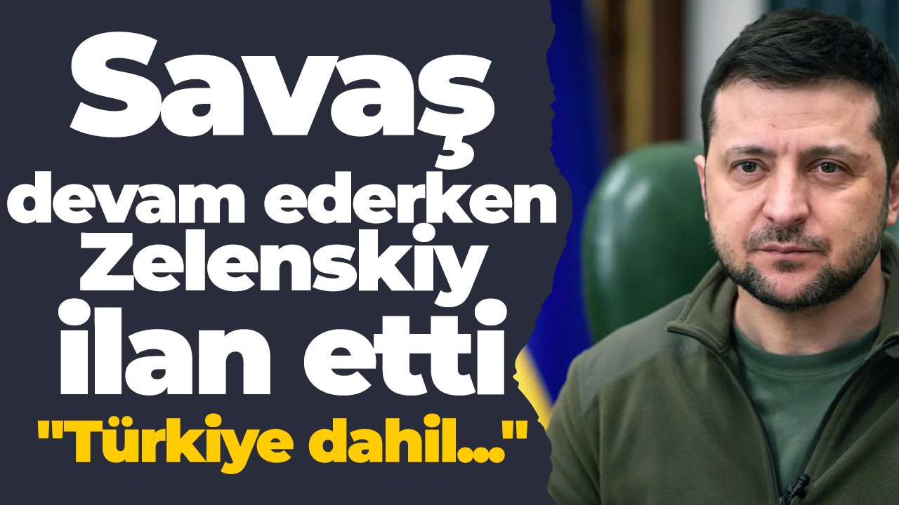 Savaş devam ederken Zelenskiy ilan etti "Türkiye dahil..."