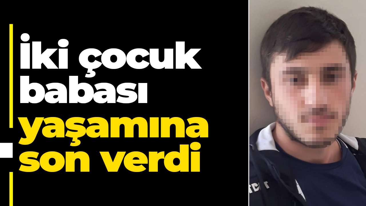 İki çocuk babası yaşamına son verdi