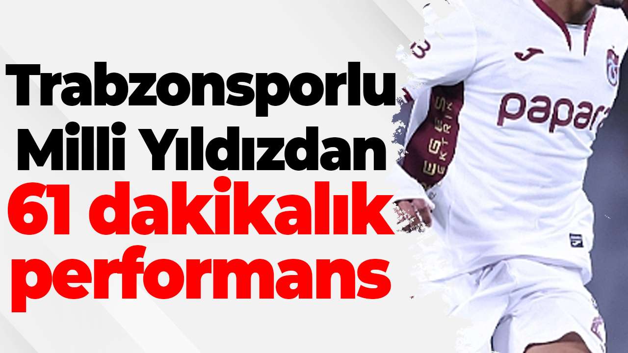 Trabzonsporlu Milli yıldızdan 61 dakikalık performans
