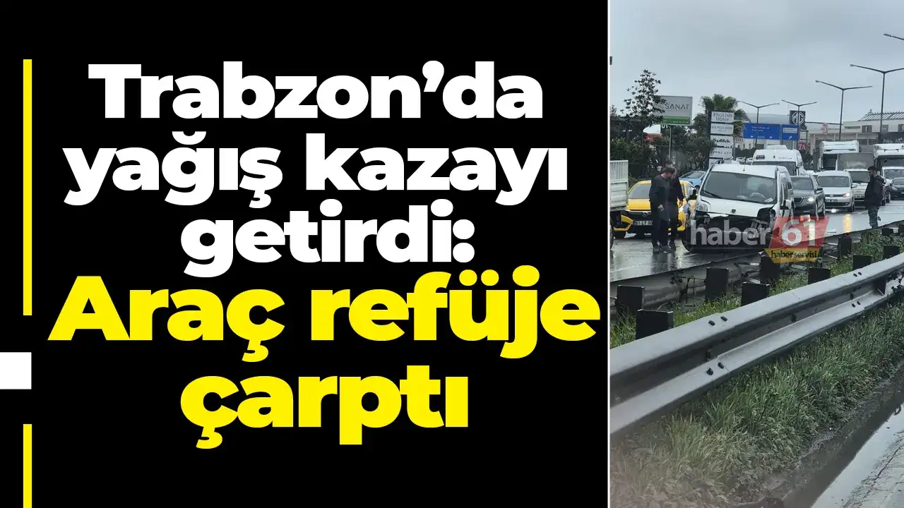 Trabzon’da yağış kazayı getirdi: Araç refüje çarptı