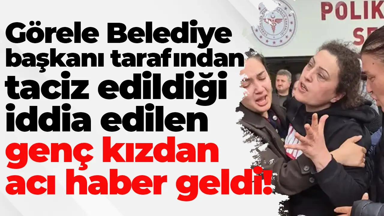 Görele Belediye başkanı tarafından taciz edildiği iddia edilen genç kızdan acı haber geldi