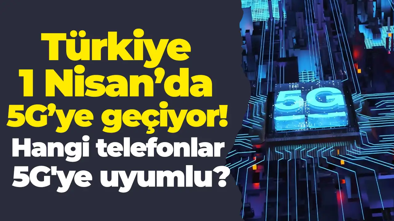 Türkiye 1 Nisan’da 5G’ye geçiyor: Hangi telefonlar 5G'ye uyumlu?
