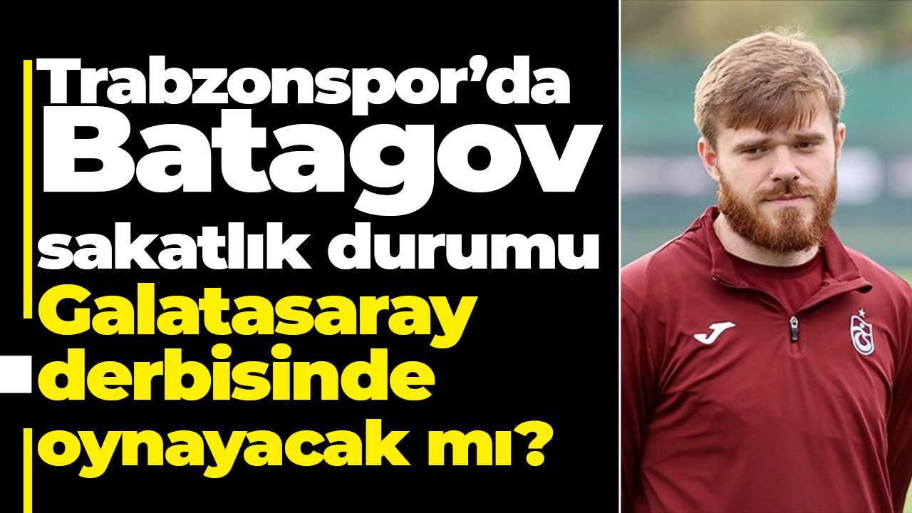 Trabzonspor’da Batagov sakatlık durumu: Galatasaray derbisinde oynayacak mı?