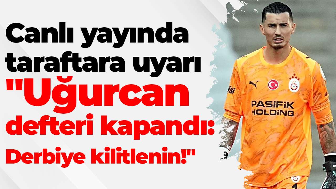 Canlı yayında taraftara uyarı: "Uğurcan defteri kapandı: Derbiye kilitlenin!"