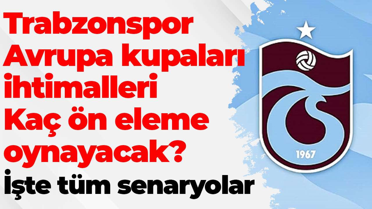 Trabzonspor Avrupa kupaları ihtimalleri: Kaç ön eleme oynayacak? İşte tüm senaryolar