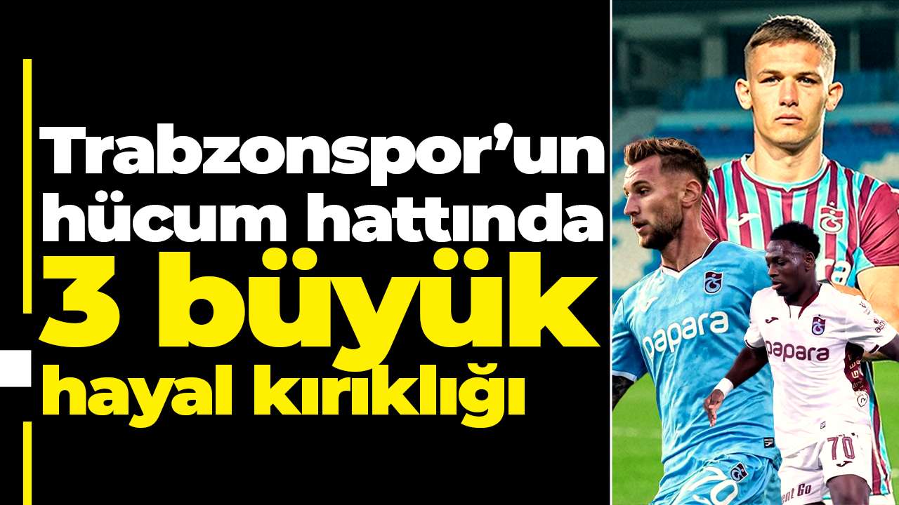 Yanlış transfer tercihleri Trabzonspor’un hücum hattında büyük hayal kırıklığı yarattı