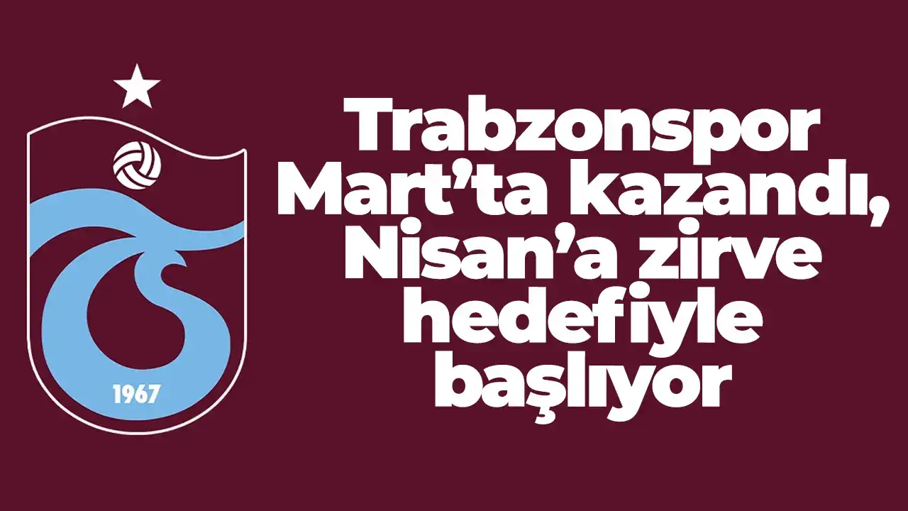 Trabzonspor Mart’ta kazandı, Nisan’a zirve hedefiyle başlıyor