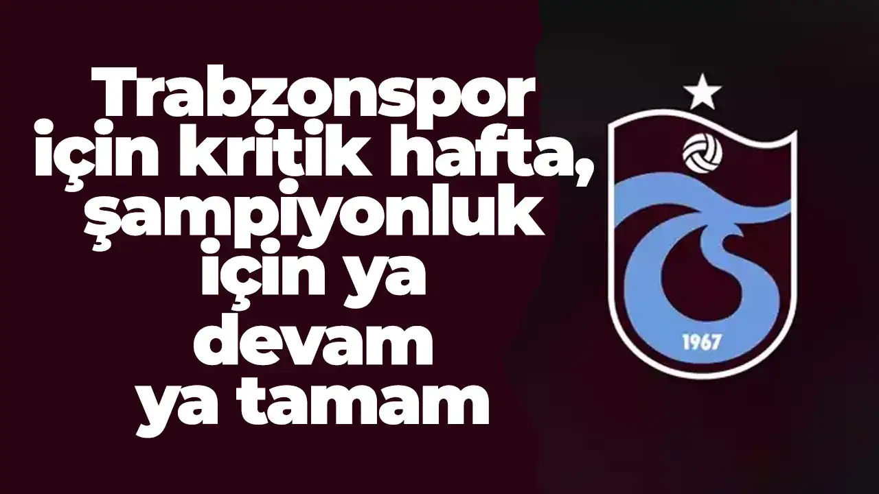 Trabzonspor için kritik hafta, şampiyonluk için ya devam ya tamam