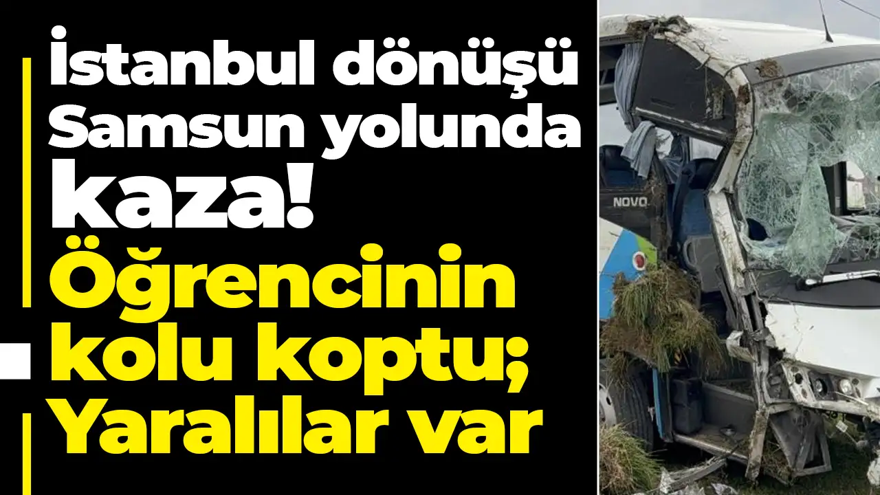 İstanbul dönüşü Samsun yolunda kaza: Öğrencinin kolu koptu; Yaralılar var