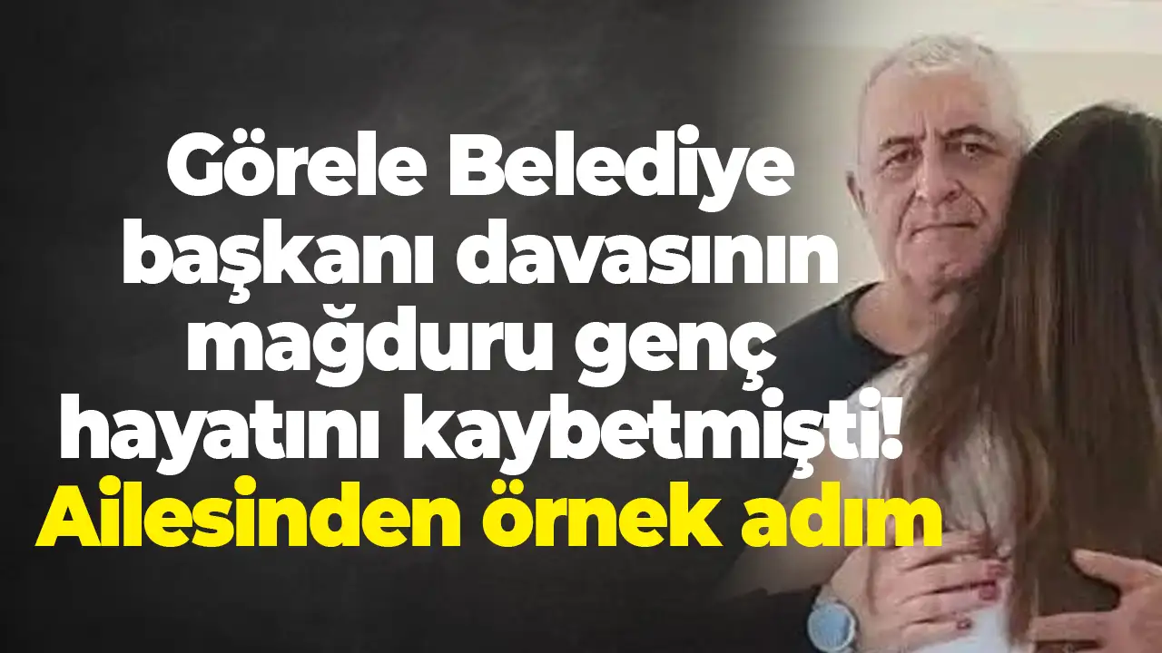 Görele Belediye başkanı davasının mağduru genç hayatını kaybetmişti: Ailesinden örnek adım