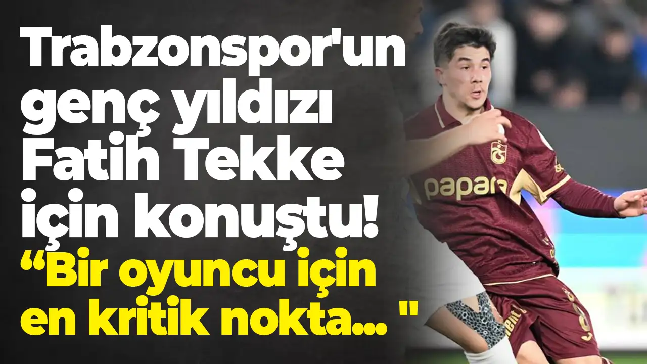 Trabzonspor'un genç yıldızı Fatih Tekke için konuştu: “Bir oyuncu için en kritik nokta... "
