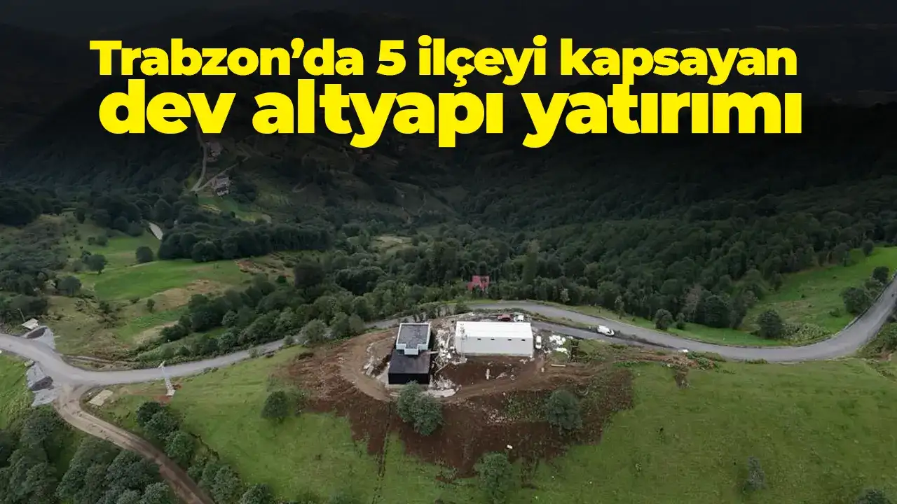Trabzon’da 5 ilçeyi kapsayan dev altyapı yatırımı