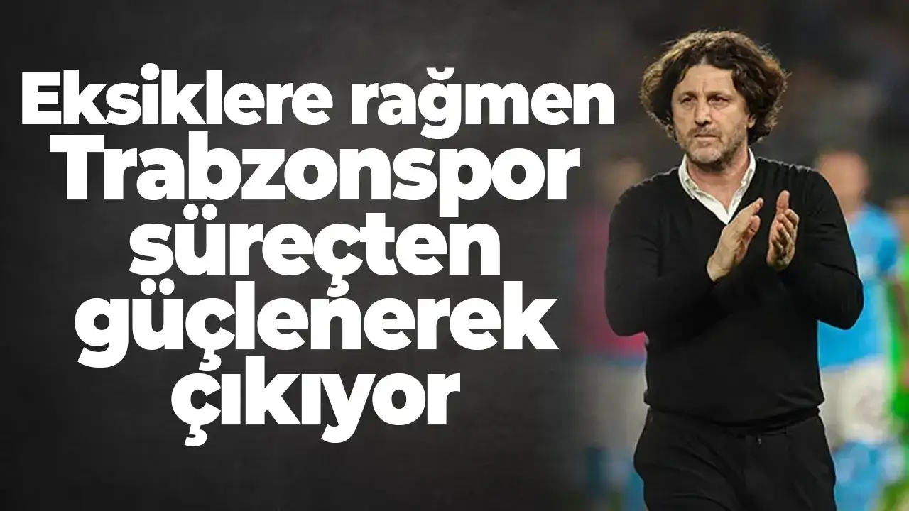 Eksiklere rağmen Trabzonspor süreçten güçlenerek çıkıyor