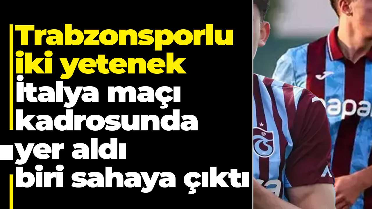 Trabzonsporlu iki yetenek İtalya maçı kadrosunda yer aldı biri sahaya çıktı
