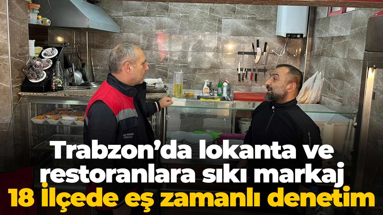 Trabzon’da lokanta ve restoranlara sıkı markaj: 18 İlçede eş zamanlı denetim