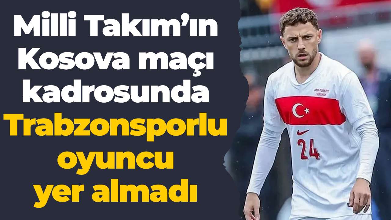Milli Takım’ın Kosova maçı kadrosunda Trabzonsporlu oyuncu yer almadı
