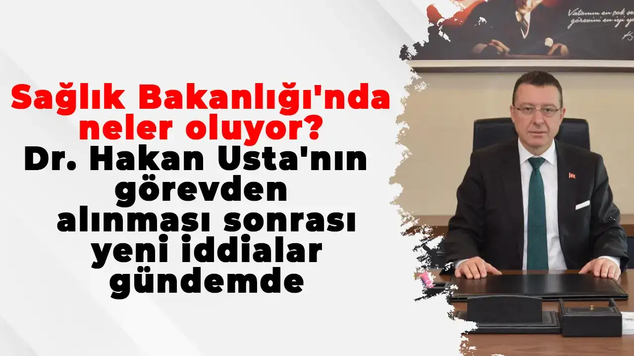 Sağlık Bakanlığı'nda neler oluyor? Dr. Hakan Usta'nın görevden alınması sonrası yeni iddialar gündemde
