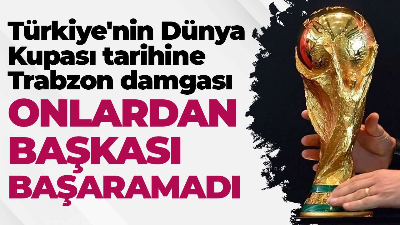 Türkiye'nin Dünya Kupası tarihine Trabzon damgası: Onlardan başkası yapamadı