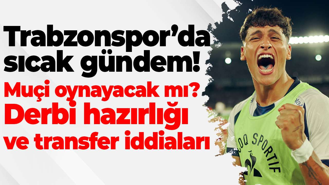 Trabzonspor’da sıcak gündem! Muçi, derbi hazırlığı ve transfer iddiaları
