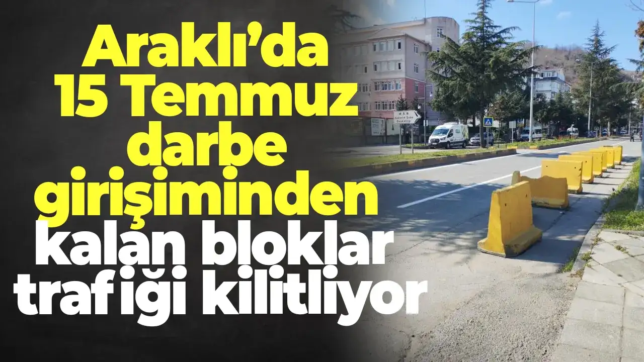 Araklı’da 15 Temmuz darbe girişiminden kalan bloklar trafiği kilitliyor