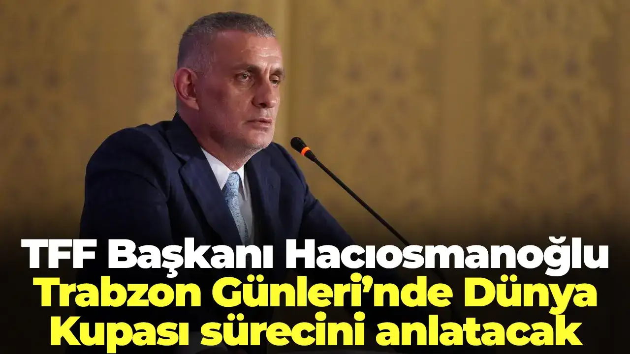 TFF Başkanı Hacıosmanoğlu Trabzon Günleri’nde Dünya Kupası sürecini anlatacak