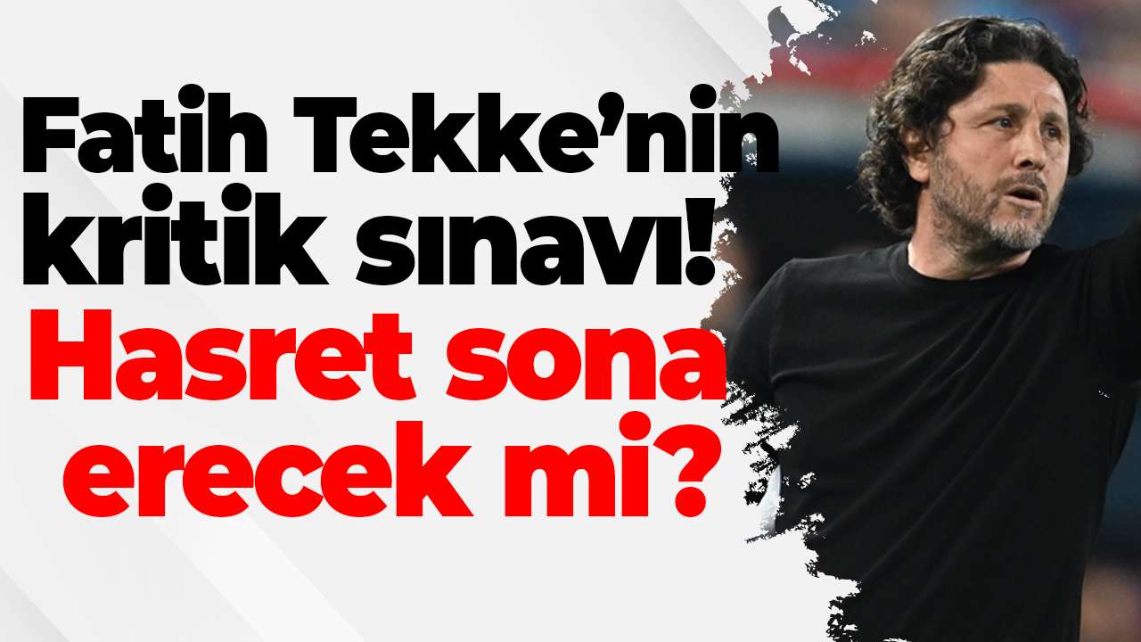 Fatih Tekke’nin kritik sınavı! Hasret sona erecek mi?