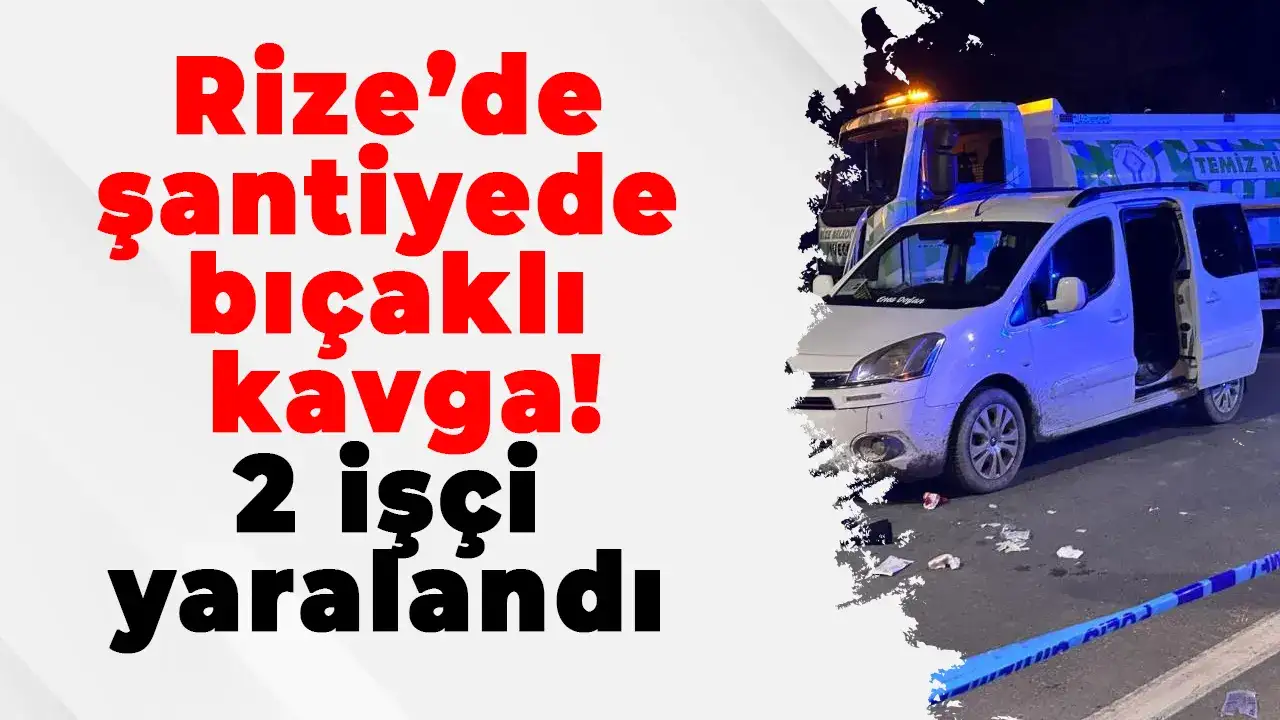 Rize’de şantiyede bıçaklı kavga: 2 işçi yaralandı
