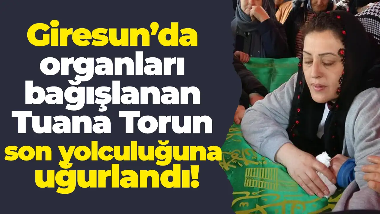 Giresun’da organları bağışlanan Tuana Torun son yolculuğuna uğurlandı